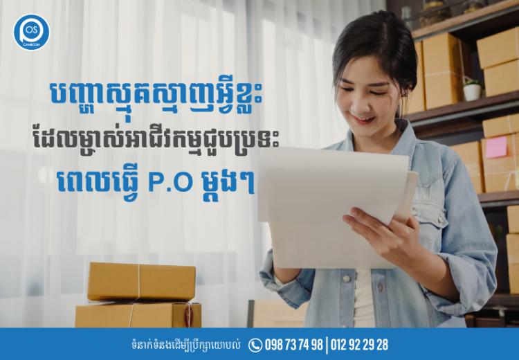 បញ្ហាស្មុគស្មាញអ្វីខ្លះ ដែលម្ចាស់អាជីវកម្មជួបប្រទះ ពេលធ្វើ P.O ម្តងៗ